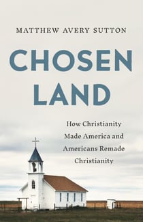 Chosen Land - How Christianity Made America and Americans Remade Christianity