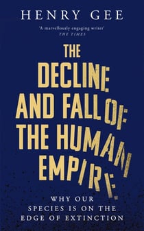 The Decline and Fall of the Human Empire - Why Our Species is  on the Edge of Extinction