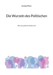 Die Wurzeln des Politischen - Wie man politisch denken soll