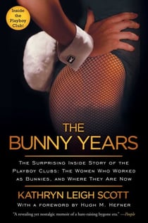 The Bunny Years - The Surprising Inside Story of the Playboy Clubs: The Women Who Worked as Bunnies, and Where They Are Now