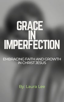 Grace in Imperfection:  Embracing Faith and Growth in Christ Jesus