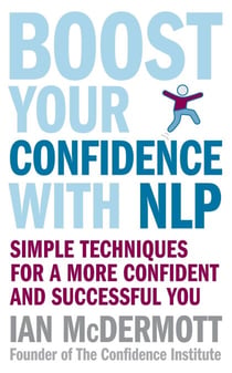 Boost Your Confidence With NLP - Simple techniques for a more confident and successful you