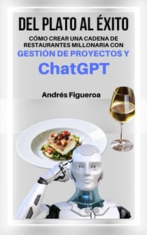 Del plato al éxito: Cómo Crear Una Cadena De Restaurantes Millonaria Con Gestión De Proyectos y Chat GPT