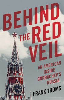 Behind the Red Veil - An American Inside Gorbachev's Russia