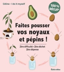 Faites pousser vos noyaux et pépins ! - Zéro difficulté - Zéro déchet - Zéro dépense