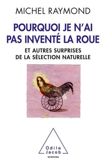 Pourquoi je n’ai pas inventé la roue - Et autres surprises de la sélection naturelle