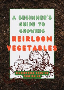 A Beginner's Guide to Growing Heirloom Vegetables: Heirloom Gardening Made Easy