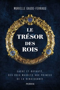 Le trésor des rois - Sacré et royauté, des rois maudits aux princes de la Renaissance