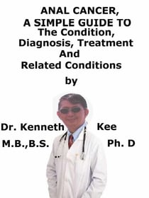 Anal Cancer,  A  Simple  Guide  To  The Condition, Diagnosis, Treatment  And  Related Conditions
