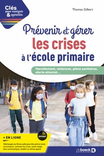 Prévenir et gérer les crises à l'école primaire : Harcèlement, violences, plans sanitaires, alerte attentat - Harcèlement violences plans sanitaires alerte attentat