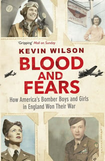 Blood and Fears - How America's Bomber Boys and Girls in England Won their War