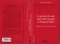 LA QUESTION DU SUJET ENTRE ALAIN TOURAINE ET FRANCOISE DOLTO - Archéologie de l'acte éducatif