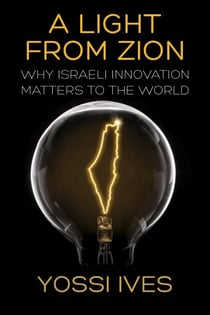 A Light From Zion: Why Israeli Innovation Matters to the World