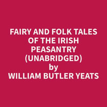 Fairy and Folk Tales of the Irish Peasantry (Unabridged)