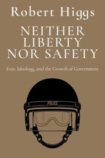 Neither Liberty nor Safety - Fear, Ideology, and the Growth of Government