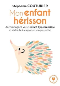 Mon enfant hérisson - Accompagner votre enfant hypersensible et aidez-le à exploiter son potentiel