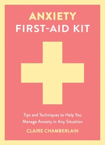 Anxiety First-Aid Kit - Tips and Techniques to Help You Manage Anxiety in Any Situation