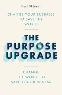 The Purpose Upgrade - Change Your Business to Save the World. Change the World to Save Your Business