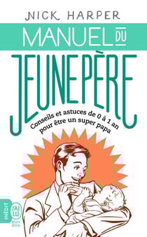 Manuel du jeune père - Conseils et astuces de 0 à 1 an pour être un super papa