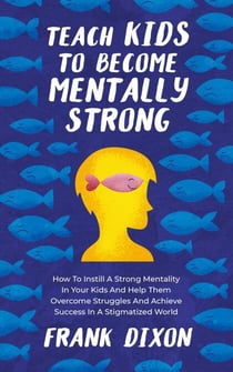 Teach Kids to Become Mentally Strong: How to Instill a Strong Mentality in Your Kids and Help Them Overcome Struggles and Achieve Success in a Stigmatized World - The Master Parenting Series, #8