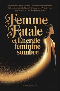 Femme Fatale et Énergie Féminine Sombre : Révélez les Secrets Intemporels de la Séduction, de la Confiance et du Pouvoir à Travers les Archétypes Anciens et la Psychologie Moderne