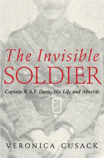 The Invisible Soldier - Captain W.A.P. Durie, His Life and Afterlife