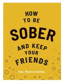 How to be Sober and Keep Your Friends - Tips, Hacks & Drinks