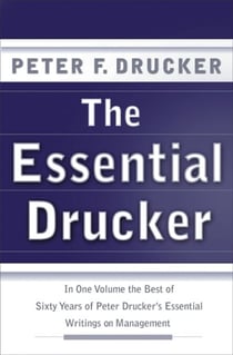 The Essential Drucker - The Best of Sixty Years of Peter Drucker's Essential Writings on Management