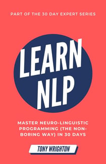 Learn NLP: Master Neuro-Linguistic Programming (the Non-Boring Way) in 30 Days - 30 Day Expert Series