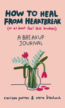 How to Heal from Heartbreak (or at Least Feel Less Broken) - A Break-up Journal