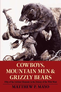 Cowboys, Mountain Men, and Grizzly Bears - Fifty of the Grittiest Moments in the History of the Wild West