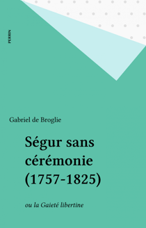 Ségur sans cérémonie (1757-1825) - ou la Gaieté libertine