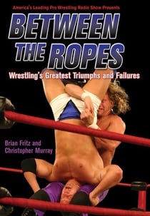 Between the Ropes - Wrestling's Greatest Triumphs and Failures