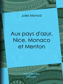 Aux pays d'azur, Nice, Monaco et Menton - Descriptions, histoire, moeurs, légendes, excursions et promenades, flore et faune, itinéraires, renseignements généraux