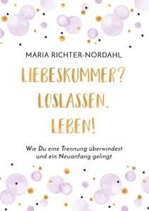 Liebeskummer? Loslassen. Leben! - Wie Du eine Trennung überwindest und ein Neuanfang gelingt
