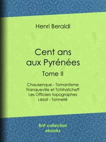 Cent ans aux Pyrénées - Tome II - Chausenque - Tomantisme - Franqueville et Tchihatcheff - Les Officiers topographes - Lézat - Tonnellé