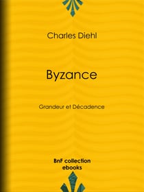 Byzance - Grandeur et Décadence - L'évolution de l'histoire byzantine, Les causes de la grandeur de Byzance, Les causes de sa décadence, La civilisation byzantine et son influence, L'héritage de Byzance