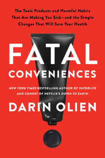 Fatal Conveniences - The Toxic Products and Harmful Habits That Are Making You Sick—and the Simple Changes That Will Save Your Health