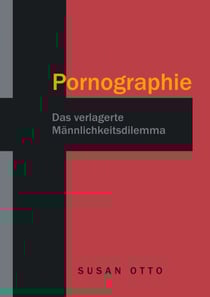 Pornographie - Das verlagerte Männlichkeitsdilemma