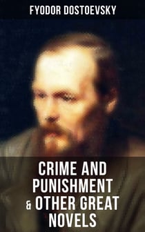 Crime and Punishment & Other Great Novels of Dostoevsky - Including The Brother's Karamazov, The Idiot, Notes from Underground, The Gambler & Demons (The Possessed / The Devils)