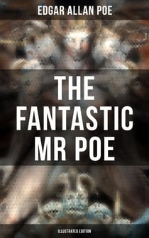 THE FANTASTIC MR POE (ILLUSTRATED EDITION) - Supernatural Stories, Fantasy Yarns and Tales of Strange Illusion