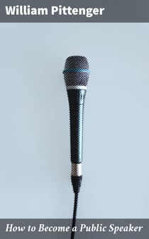 How to Become a Public Speaker - Showing the best manner of arranging thought so as to gain / conciseness, ease and fluency in speech