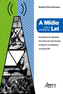 A Mídia Sob o Império da Lei: - Políticas de Regulação dos Meios de Comunicação no Brasil e na Argentina no Século XXI