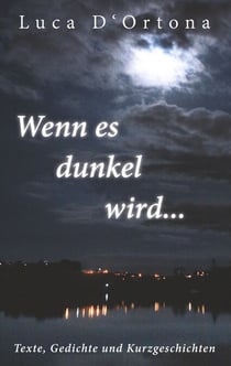 Wenn es dunkel wird... - Texte, Gedichte und Kurzgeschichten