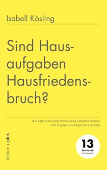 Sind Hausaufgaben Hausfriedensbruch? - Wie Eltern mit dem IST-Zustand umgehen können und zu guten Lernbegleitern werden