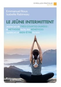 Le jeûne intermittent - Jeûner sur de très courtes durées : la méthode facile, des bénéfices rapides et un bien-être durable