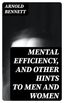 Mental Efficiency, and Other Hints to Men and Women