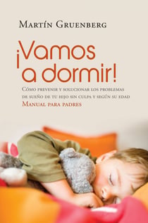 ¡Vamos a dormir! - Cómo prevenir y solucionar los problemas del sueño de tu hijo sin culpa y según su edad