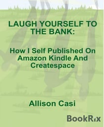 Laugh Yourself To The Bank - How I Self Published On Amazon Kindle And Createspace