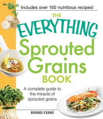 The Everything Sprouted Grains Book - A complete guide to the miracle of sprouted grains